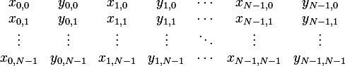 
\begin{array}{ccccccc}
 x_{0,0} & y_{0,0} & x_{1,0} & y_{1,0} & \cdots & x_{N-1,0} & y_{N-1,0} \\
 x_{0,1} & y_{0,1} & x_{1,1} & y_{1,1} & \cdots & x_{N-1,1} & y_{N-1,1} \\
 \vdots  & \vdots & \vdots & \vdots & \ddots & \vdots & \vdots \\
 x_{0,N-1} & y_{0,N-1} & x_{1,N-1} & y_{1,N-1} & \cdots & x_{N-1,N-1} & y_{N-1,N-1} 
\end{array} 
